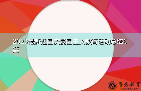 2023最新迎国庆爱国主义教育活动总结6篇 2023最新迎国庆爱国主义教育活动总结6篇