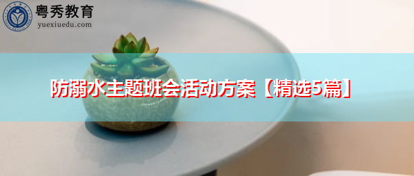 防溺水主题班会活动方案【精选5篇】 防溺水主题班会活动方案【精选5篇】