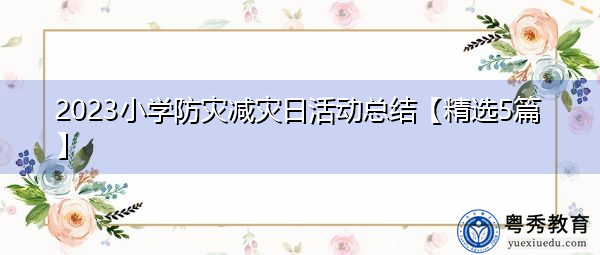 2023小学防灾减灾日活动总结【精选5篇】 2023小学防灾减灾日活动总结【精选5篇】