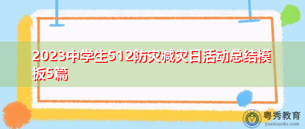 2023中学生512防灾减灾日活动总结模板5篇 2023中学生512防灾减灾日活动总结模板5篇