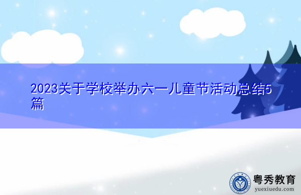2023关于学校举办六一儿童节活动总结5篇 2023关于学校举办六一儿童节活动总结5篇