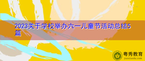 2023关于学校举办六一儿童节活动总结5篇 2023关于学校举办六一儿童节活动总结5篇