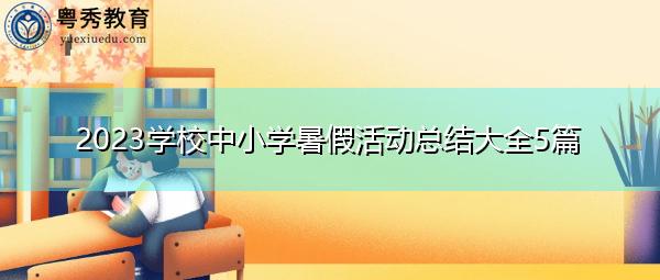 2023学校中小学暑假活动总结大全5篇 2023学校中小学暑假活动总结大全5篇