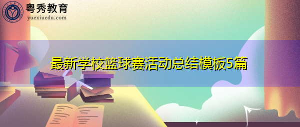 最新学校篮球赛活动总结模板5篇 最新学校篮球赛活动总结模板5篇