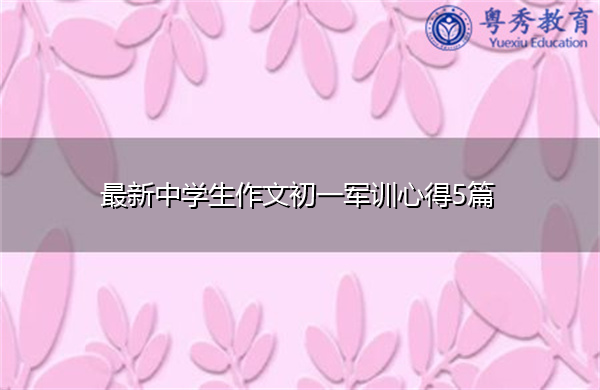 最新中学生作文初一军训心得5篇 最新中学生作文初一军训心得5篇