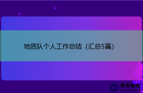 地质队个人工作总结(汇总5篇) 地质队个人工作总结(汇总5篇)