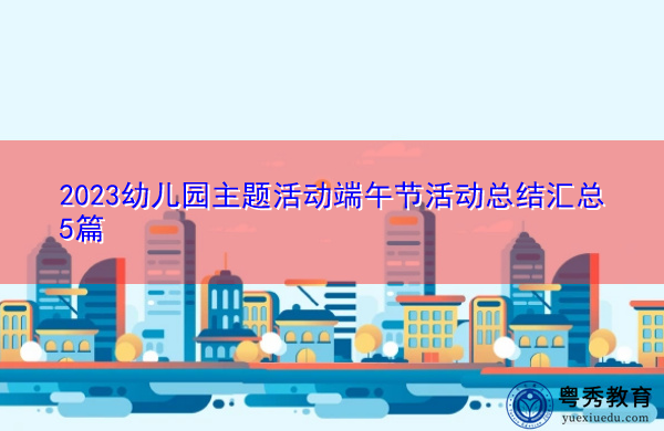 2023幼儿园主题活动端午节活动总结汇总5篇