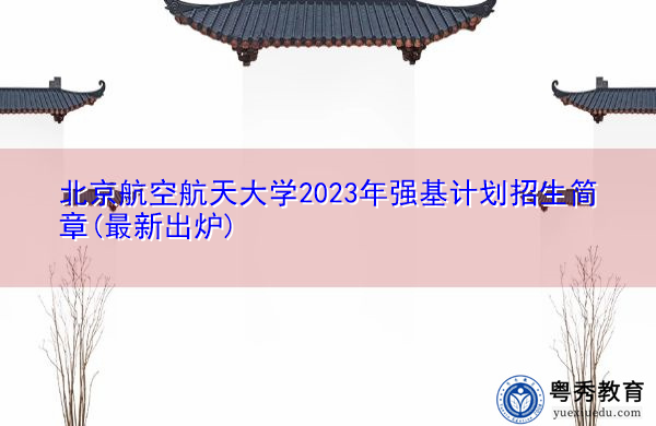 北京航空航天大学2023年强基计划招生简章(最新出炉) 北京航空航天大学2023年强基计划招生简章(最新出炉)