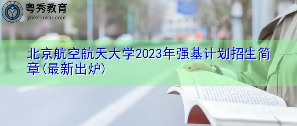 北京航空航天大学2023年强基计划招生简章(最新出炉) 北京航空航天大学2023年强基计划招生简章(最新出炉)