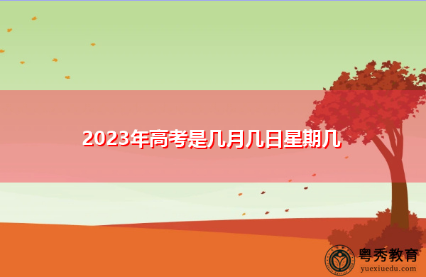 2023年高考是几月几日星期几 2023年高考是几月几日星期几
