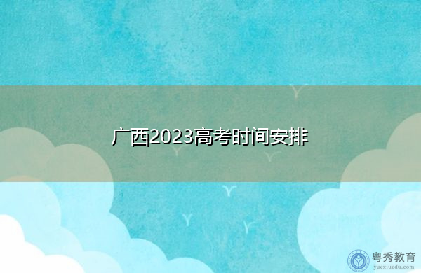 广西2023高考时间安排 广西2023高考时间安排