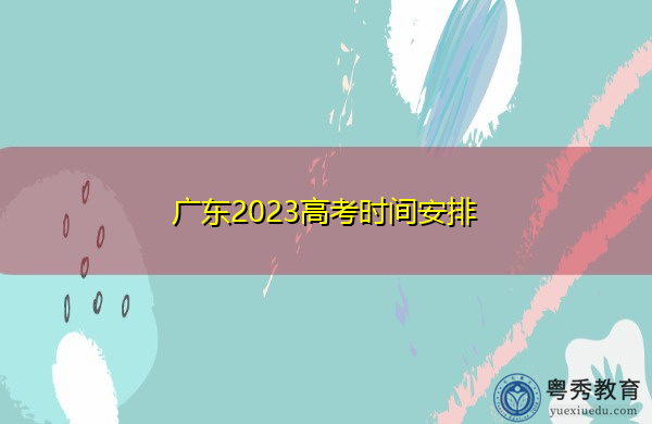 广东2023高考时间安排 广东2023高考时间安排