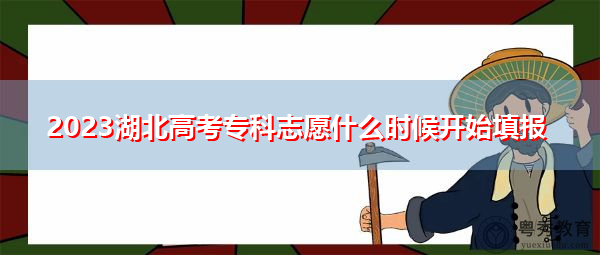 2023湖北高考专科志愿什么时候开始填报 2023湖北高考专科志愿什么时候开始填报