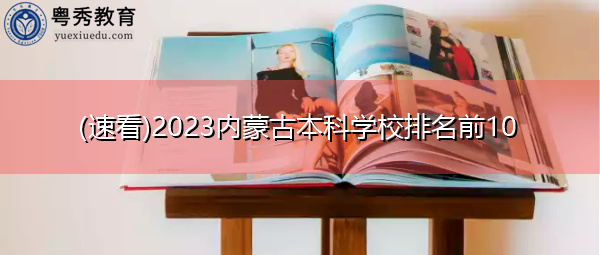 (速看)2023内蒙古本科学校排名前10 (速看)2023内蒙古本科学校排名前10