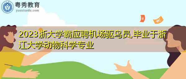 2023浙大学霸应聘机场驱鸟员,毕业于浙江大学动物科学专业