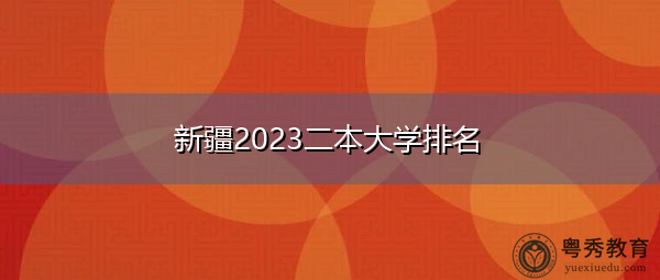 新疆2023二本大学排名 新疆2023二本大学排名