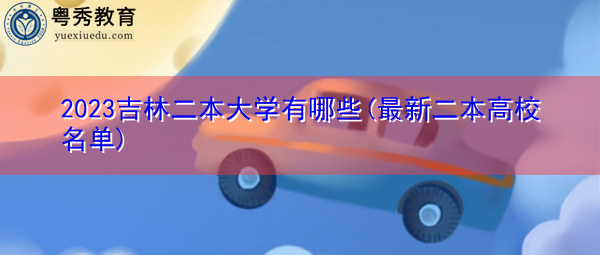 2023吉林二本大学有哪些(最新二本高校名单) 2023吉林二本大学有哪些(最新二本高校名单)