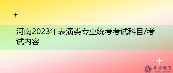 河南2023年表演类专业统考考试科目/考试内容