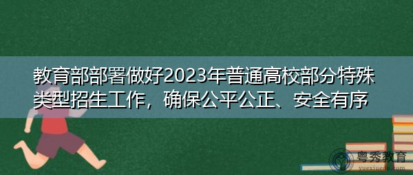 教育部部署做好2023年普通高校部分特殊类型招生工作,确保公平公正、安全有序 教育部部署做好2023年普通高校部分特殊类型招生工作,确保公平公正、安全有序