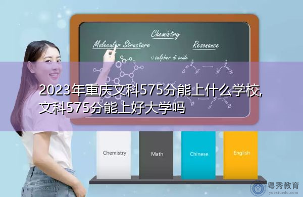 2023年重庆文科575分能上什么学校,文科575分能上好大学吗 2023年重庆文科575分能上什么学校,文科575分能上好大学吗