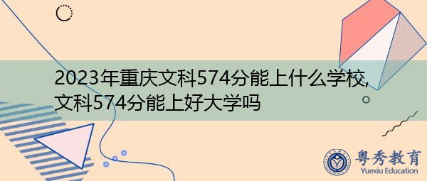 2023年重庆文科574分能上什么学校,文科574分能上好大学吗