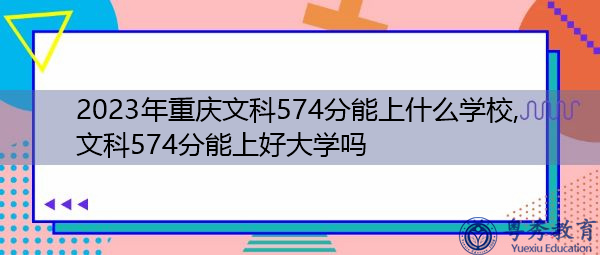 2023年重庆文科574分能上什么学校,文科574分能上好大学吗
