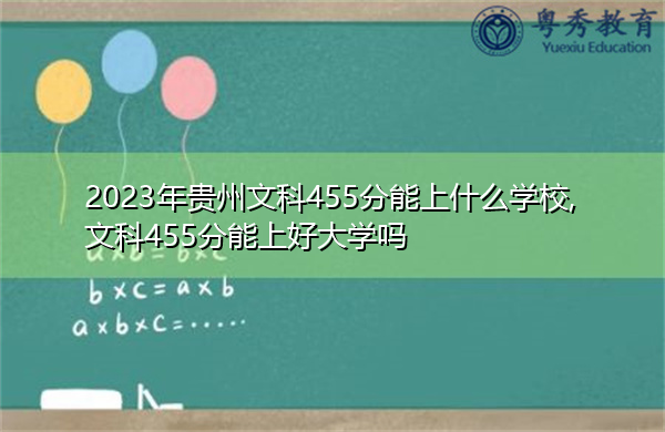 2023年贵州文科455分能上什么学校,文科455分能上好大学吗 2023年贵州文科455分能上什么学校,文科455分能上好大学吗