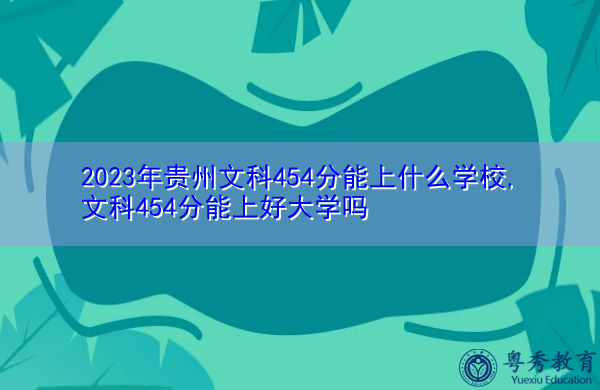 2023年贵州文科454分能上什么学校,文科454分能上好大学吗 2023年贵州文科454分能上什么学校,文科454分能上好大学吗