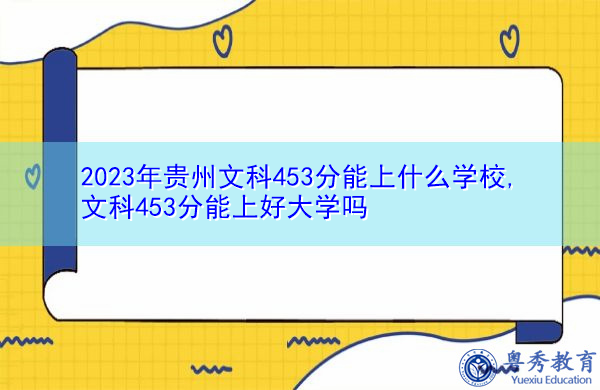 2023年贵州文科453分能上什么学校,文科453分能上好大学吗 2023年贵州文科453分能上什么学校,文科453分能上好大学吗