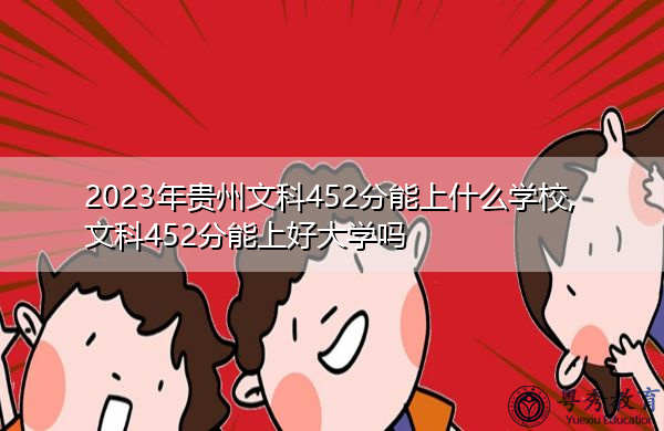 2023年贵州文科452分能上什么学校,文科452分能上好大学吗 2023年贵州文科452分能上什么学校,文科452分能上好大学吗