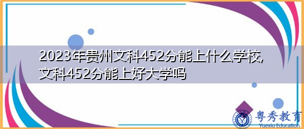 2023年贵州文科452分能上什么学校,文科452分能上好大学吗 2023年贵州文科452分能上什么学校,文科452分能上好大学吗