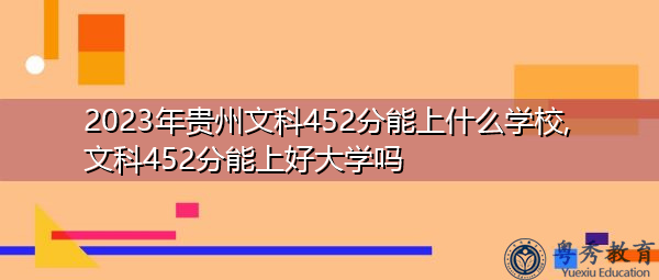 2023年贵州文科452分能上什么学校,文科452分能上好大学吗 2023年贵州文科452分能上什么学校,文科452分能上好大学吗