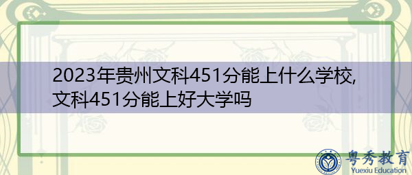 2023年贵州文科451分能上什么学校,文科451分能上好大学吗 2023年贵州文科451分能上什么学校,文科451分能上好大学吗