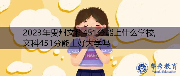 2023年贵州文科451分能上什么学校,文科451分能上好大学吗 2023年贵州文科451分能上什么学校,文科451分能上好大学吗