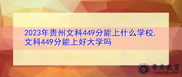 2023年贵州文科449分能上什么学校,文科449分能上好大学吗