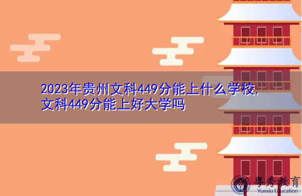 2023年贵州文科449分能上什么学校,文科449分能上好大学吗