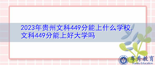 2023年贵州文科449分能上什么学校,文科449分能上好大学吗