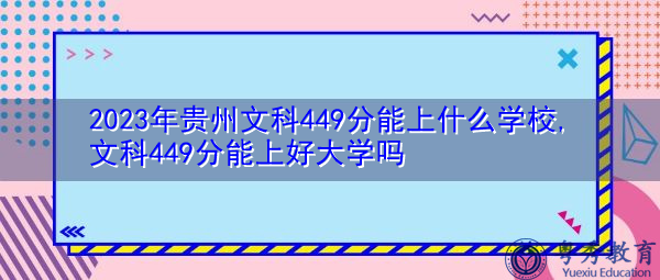 2023年贵州文科449分能上什么学校,文科449分能上好大学吗