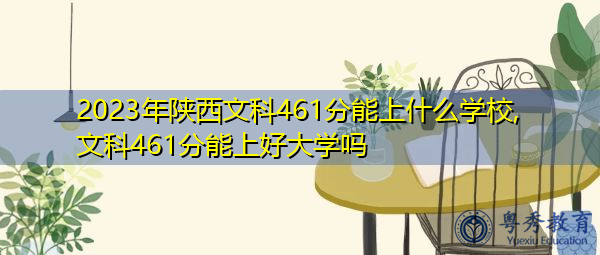 2023年陕西文科461分能上什么学校,文科461分能上好大学吗 2023年陕西文科461分能上什么学校,文科461分能上好大学吗