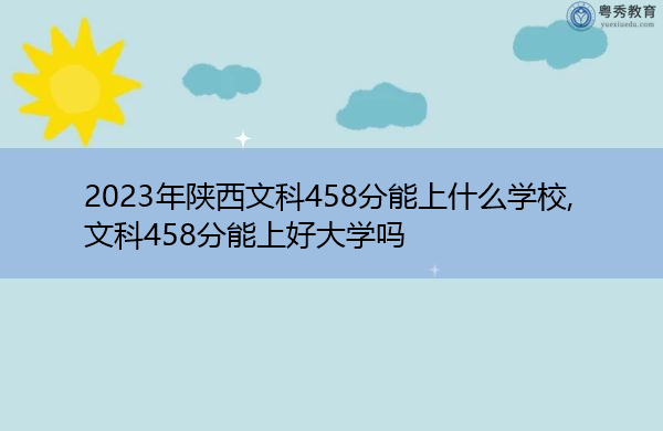 2023年陕西文科458分能上什么学校,文科458分能上好大学吗