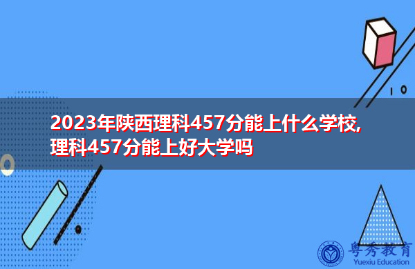 2023年陕西理科457分能上什么学校,理科457分能上好大学吗 2023年陕西理科457分能上什么学校,理科457分能上好大学吗