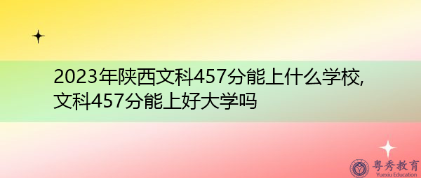 2023年陕西文科457分能上什么学校,文科457分能上好大学吗