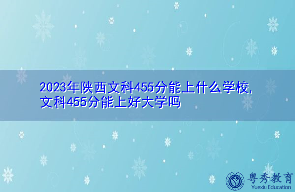 2023年陕西文科455分能上什么学校,文科455分能上好大学吗