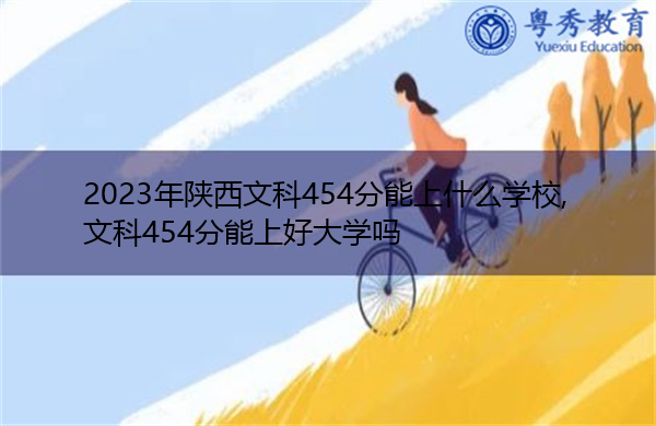 2023年陕西文科454分能上什么学校,文科454分能上好大学吗