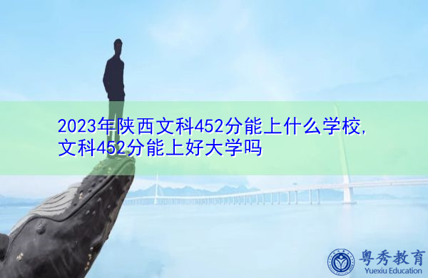 2023年陕西文科452分能上什么学校,文科452分能上好大学吗 2023年陕西文科452分能上什么学校,文科452分能上好大学吗