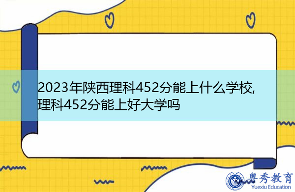 2023年陕西理科452分能上什么学校,理科452分能上好大学吗 2023年陕西理科452分能上什么学校,理科452分能上好大学吗