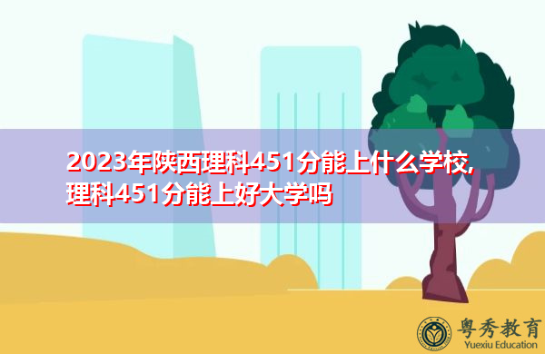 2023年陕西理科451分能上什么学校,理科451分能上好大学吗