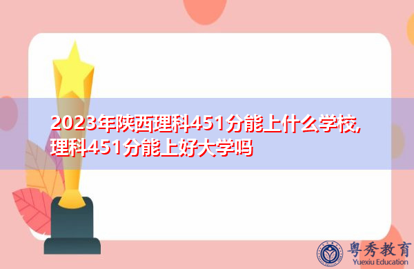 2023年陕西理科451分能上什么学校,理科451分能上好大学吗