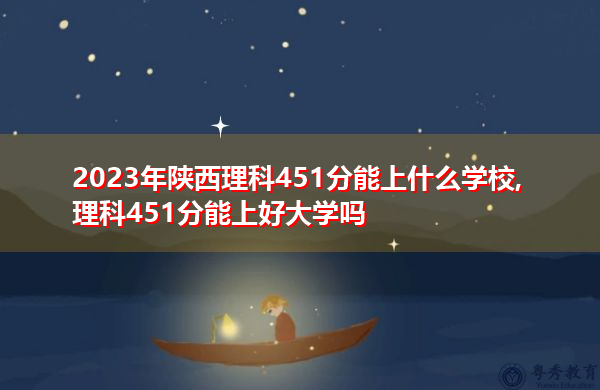2023年陕西理科451分能上什么学校,理科451分能上好大学吗