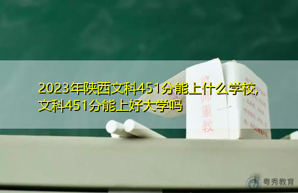 2023年陕西文科451分能上什么学校,文科451分能上好大学吗 2023年陕西文科451分能上什么学校,文科451分能上好大学吗